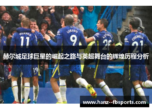 赫尔城足球巨星的崛起之路与英超舞台的辉煌历程分析