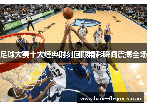 足球大赛十大经典时刻回顾精彩瞬间震撼全场