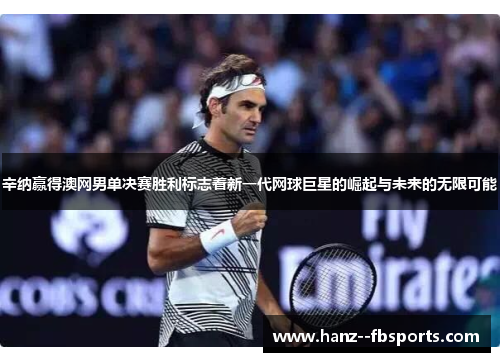 辛纳赢得澳网男单决赛胜利标志着新一代网球巨星的崛起与未来的无限可能 辛纳赢得澳网男单决赛胜利标志着新一代网球巨星的崛起与未来的无限可能