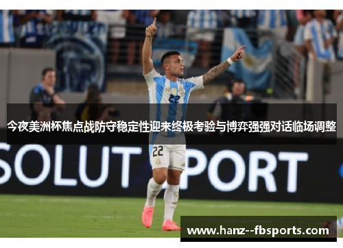 今夜美洲杯焦点战防守稳定性迎来终极考验与博弈强强对话临场调整