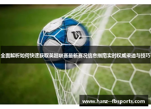 全面解析如何快速获取英超联赛最新赛况信息指南实时权威渠道与技巧 全面解析如何快速获取英超联赛最新赛况信息指南实时权威渠道与技巧