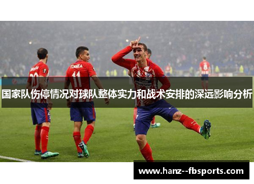 国家队伤停情况对球队整体实力和战术安排的深远影响分析 国家队伤停情况对球队整体实力和战术安排的深远影响分析