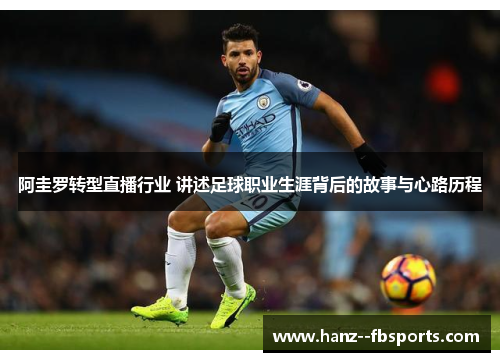 阿圭罗转型直播行业 讲述足球职业生涯背后的故事与心路历程