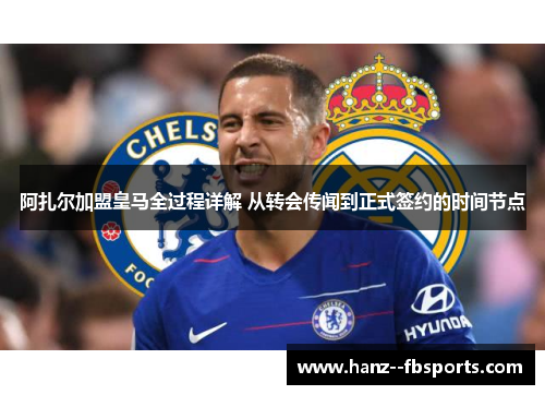 阿扎尔加盟皇马全过程详解 从转会传闻到正式签约的时间节点 阿扎尔加盟皇马全过程详解 从转会传闻到正式签约的时间节点