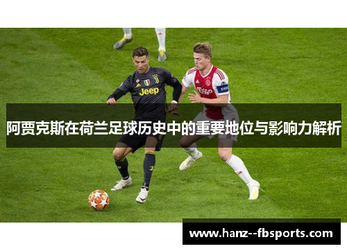 阿贾克斯在荷兰足球历史中的重要地位与影响力解析 阿贾克斯在荷兰足球历史中的重要地位与影响力解析