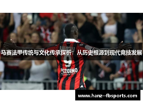 马赛法甲传统与文化传承探析：从历史根源到现代竞技发展