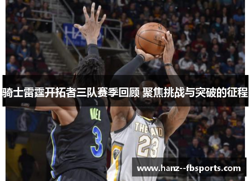 骑士雷霆开拓者三队赛季回顾 聚焦挑战与突破的征程 骑士雷霆开拓者三队赛季回顾 聚焦挑战与突破的征程