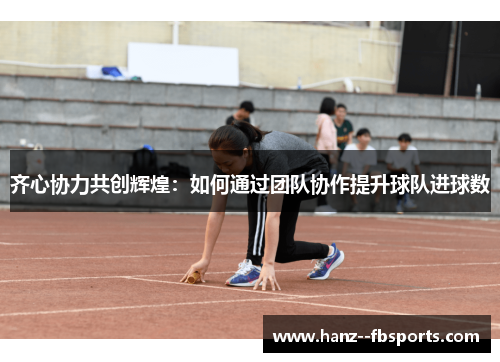 齐心协力共创辉煌：如何通过团队协作提升球队进球数