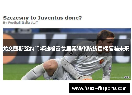 尤文图斯签约门将迪格雷戈里奥强化防线目标瞄准未来