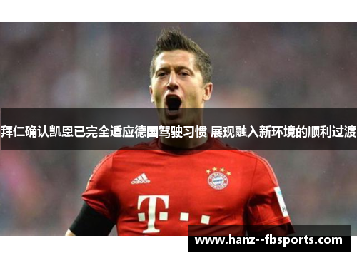 拜仁确认凯恩已完全适应德国驾驶习惯 展现融入新环境的顺利过渡 拜仁确认凯恩已完全适应德国驾驶习惯 展现融入新环境的顺利过渡