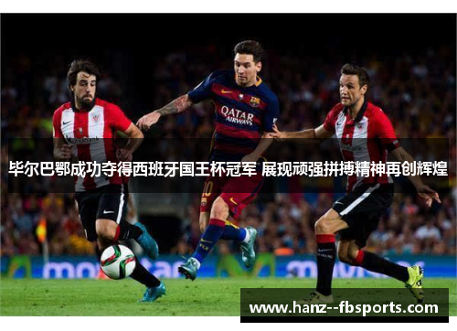 毕尔巴鄂成功夺得西班牙国王杯冠军 展现顽强拼搏精神再创辉煌 毕尔巴鄂成功夺得西班牙国王杯冠军 展现顽强拼搏精神再创辉煌