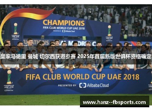 皇家马德里 曼城 切尔西获邀参赛 2025年首届新版世俱杯资格确定 皇家马德里 曼城 切尔西获邀参赛 2025年首届新版世俱杯资格确定