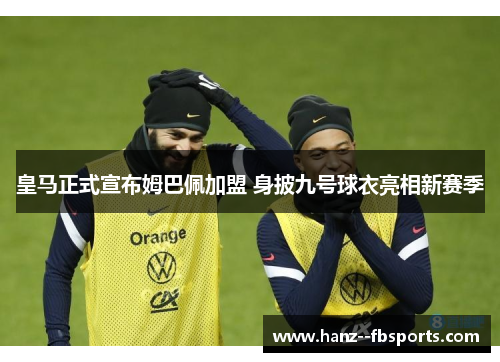 皇马正式宣布姆巴佩加盟 身披九号球衣亮相新赛季