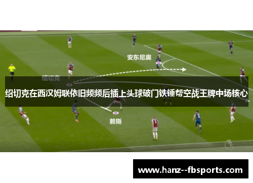 绍切克在西汉姆联依旧频频后插上头球破门铁锤帮空战王牌中场核心 绍切克在西汉姆联依旧频频后插上头球破门铁锤帮空战王牌中场核心