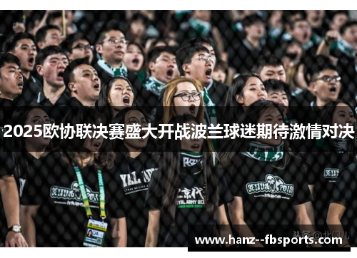 2025欧协联决赛盛大开战波兰球迷期待激情对决