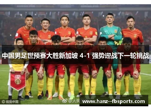 中国男足世预赛大胜新加坡 4-1 强势迎战下一轮挑战