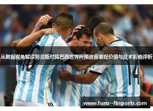 从数据视角解读努涅斯对阵巴西世界杯预选赛表现价值与战术影响评析 从数据视角解读努涅斯对阵巴西世界杯预选赛表现价值与战术影响评析