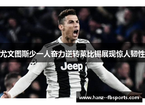尤文图斯少一人奋力逆转莱比锡展现惊人韧性