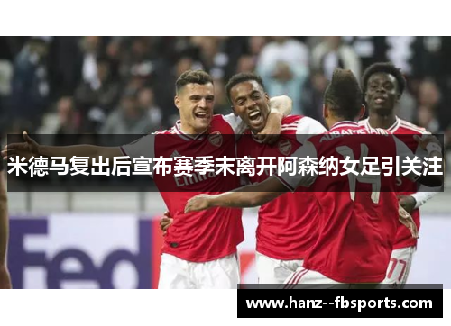 米德马复出后宣布赛季末离开阿森纳女足引关注