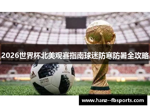 2026世界杯北美观赛指南球迷防寒防暑全攻略 2026世界杯北美观赛指南球迷防寒防暑全攻略