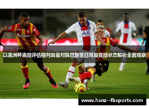 以美洲杯表现评估格列兹曼对阵巴黎圣日耳曼竞技状态解析全面观察 以美洲杯表现评估格列兹曼对阵巴黎圣日耳曼竞技状态解析全面观察