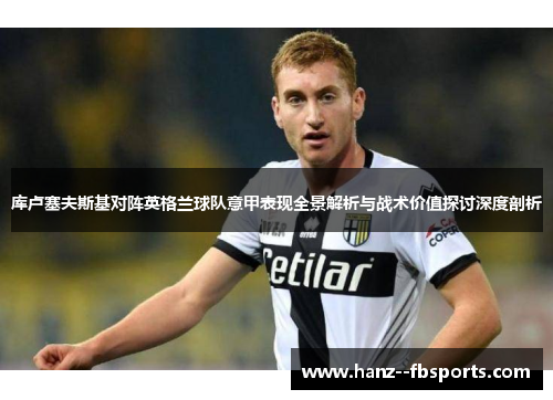 库卢塞夫斯基对阵英格兰球队意甲表现全景解析与战术价值探讨深度剖析