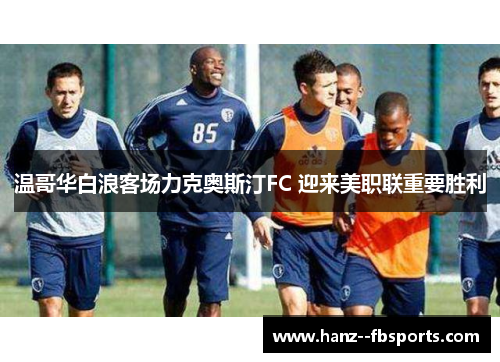 温哥华白浪客场力克奥斯汀FC 迎来美职联重要胜利 温哥华白浪客场力克奥斯汀FC 迎来美职联重要胜利