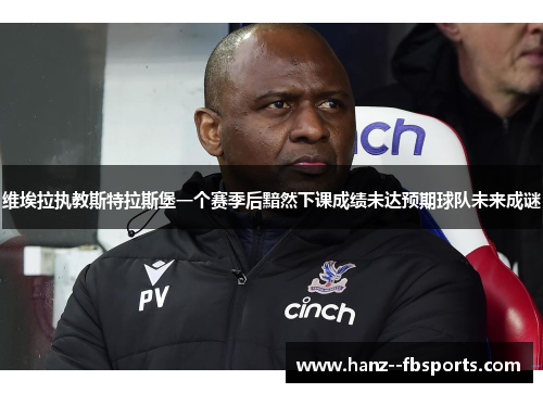 维埃拉执教斯特拉斯堡一个赛季后黯然下课成绩未达预期球队未来成谜 维埃拉执教斯特拉斯堡一个赛季后黯然下课成绩未达预期球队未来成谜