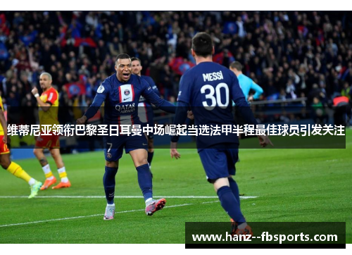 维蒂尼亚领衔巴黎圣日耳曼中场崛起当选法甲半程最佳球员引发关注 维蒂尼亚领衔巴黎圣日耳曼中场崛起当选法甲半程最佳球员引发关注