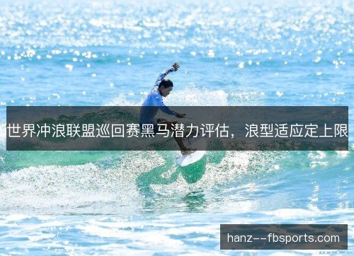 世界冲浪联盟巡回赛黑马潜力评估，浪型适应定上限