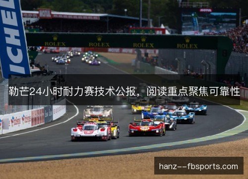 勒芒24小时耐力赛技术公报,阅读重点聚焦可靠性 勒芒24小时耐力赛技术公报,阅读重点聚焦可靠性
