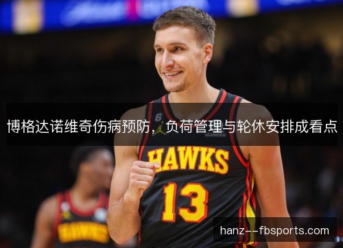 博格达诺维奇伤病预防，负荷管理与轮休安排成看点